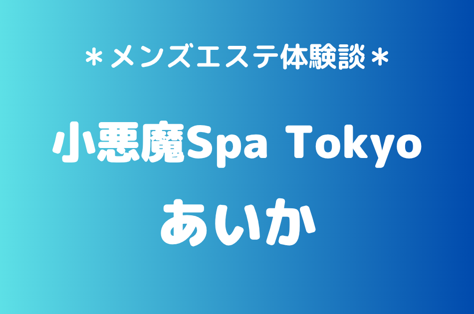 小悪魔Spa Tokyo「あいか」の新宿・五反田メンズエステ体験談｜施術内容＆評判・口コミをチェック！