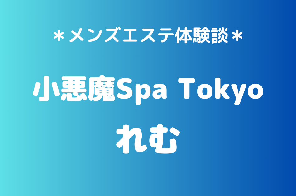 小悪魔Spa Tokyo「れむ」の新宿・五反田メンズエステ体験談｜施術内容＆評判・口コミをチェック！