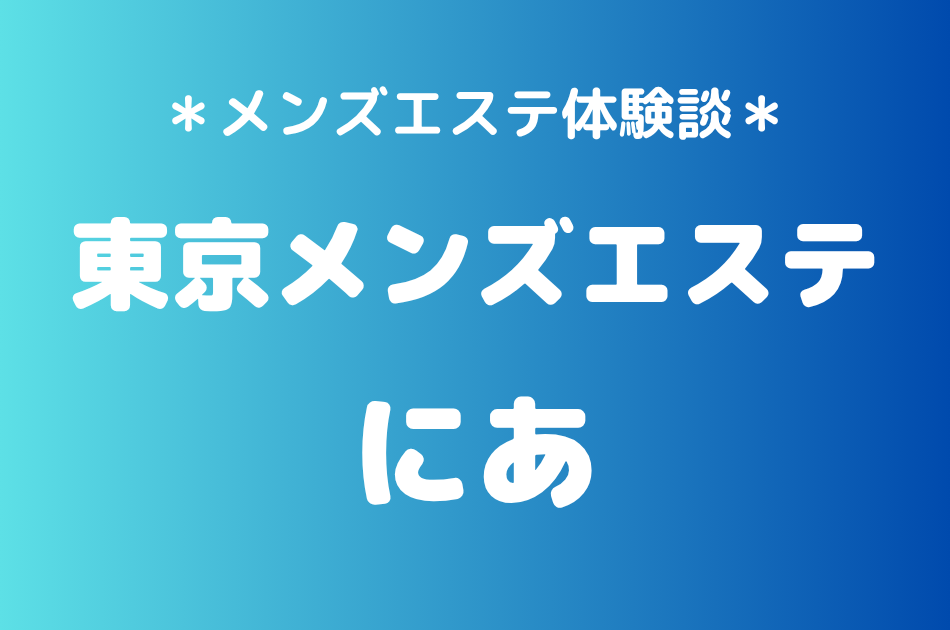 東京メンズエステ「にあ」の新宿メンズエステ体験談｜施術内容＆評判・口コミをチェック！