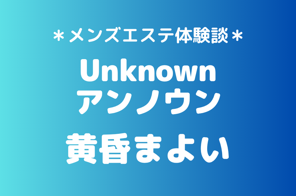 アンノウン「黄昏まよい」の池袋メンズエステ体験談｜施術内容＆評判・口コミをチェック！