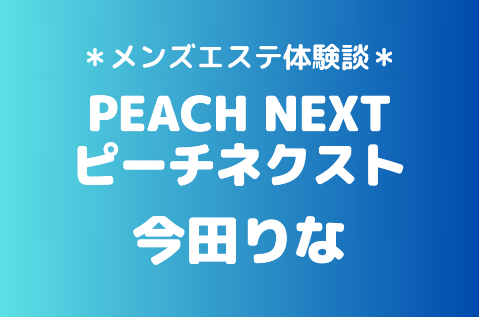 ピーチネクスト「今田りな」の新宿メンズエステ体験談｜施術内容＆評判・口コミをチェック！