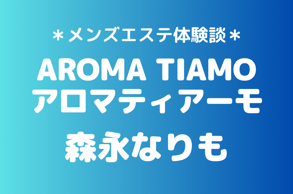 アロマティアーモ「森永なりも」の新宿メンズエステ体験談｜施術内容＆評判・口コミをチェック！