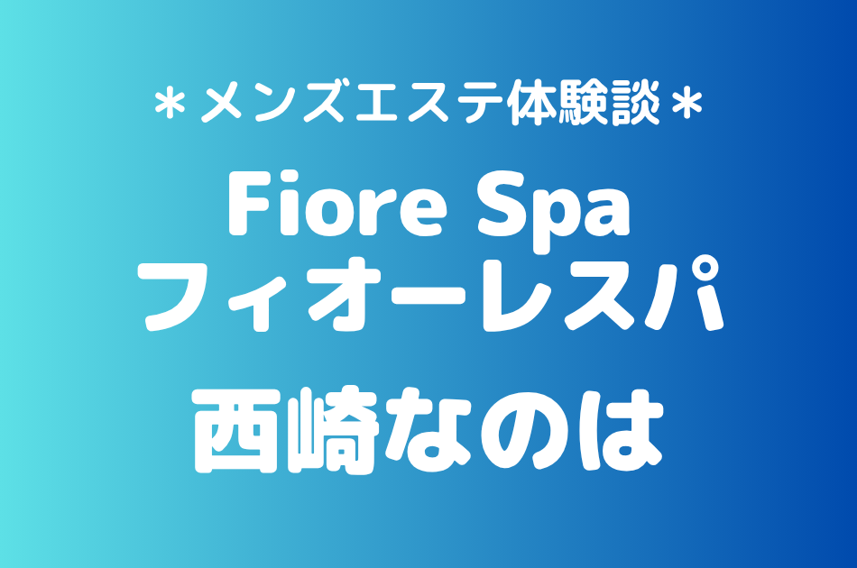 フィオーレスパ「西崎なのは」の池袋メンズエステ体験談｜施術内容＆評判・口コミをチェック！