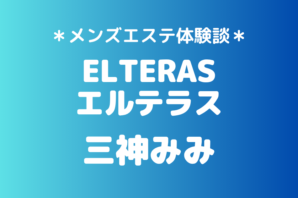 エルテラス「三神みみ」の新宿メンズエステ体験談｜施術内容＆評判・口コミをチェック！