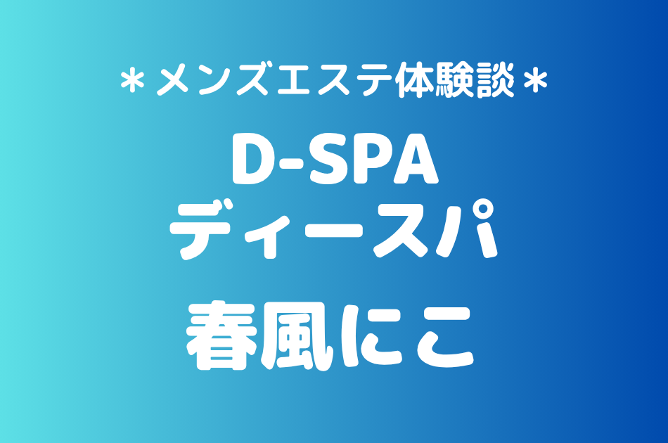 D-SPA（ディースパ）「春風にこ」の新宿メンズエステ体験談｜施術内容＆評判・口コミをチェック！