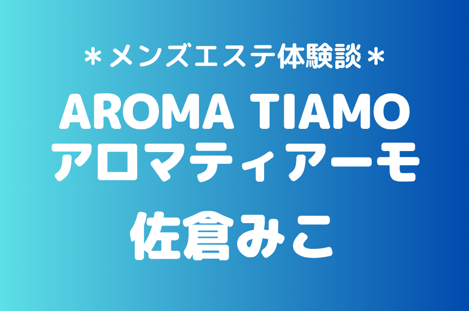 アロマティアーモ「佐倉みこ」の新宿メンズエステ体験談｜施術内容＆評判・口コミをチェック！