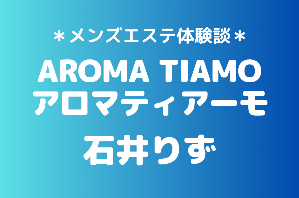 アロマティアーモ「石井りず」の新宿メンズエステ体験談｜施術内容＆評判・口コミをチェック！