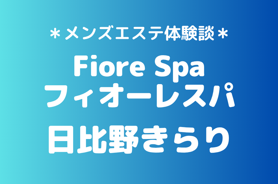 フィオーレスパ「日比野きらり」の池袋メンズエステ体験談｜施術内容＆評判・口コミをチェック！