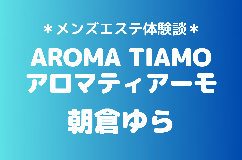 アロマティアーモ「朝倉ゆら」の新宿メンズエステ体験談｜施術内容＆評判・口コミをチェック！