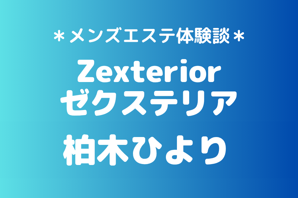 ゼクステリア「柏木ひより」の新宿・秋葉原メンズエステ体験談｜施術内容＆評判・口コミをチェック！