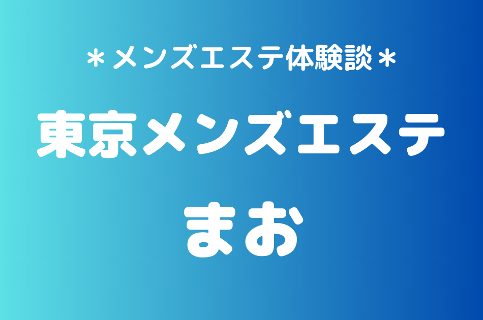 東京メンズエステ「まお」の新宿メンズエステ体験談｜施術内容＆評判・口コミをチェック！