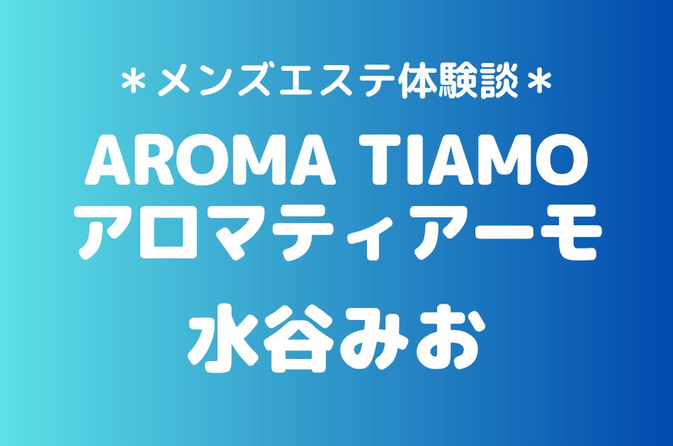アロマティアーモ「水谷みお」の新宿メンズエステ体験談｜施術内容＆評判・口コミをチェック！