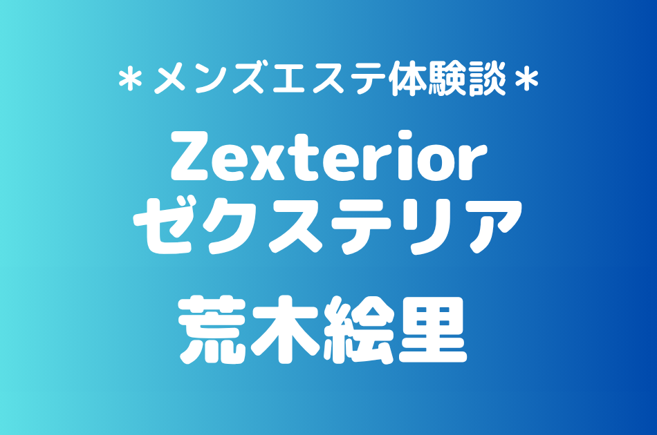 ゼクステリア「荒木絵里」の新宿・秋葉原メンズエステ体験談｜施術内容＆評判・口コミをチェック！