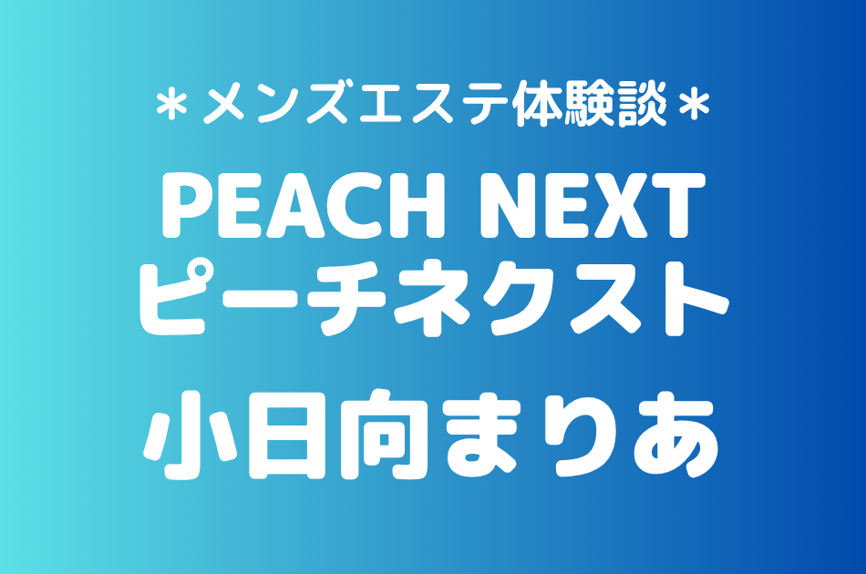 ピーチネクスト「小日向まりあ」の新宿メンズエステ体験談｜施術内容＆評判・口コミをチェック！