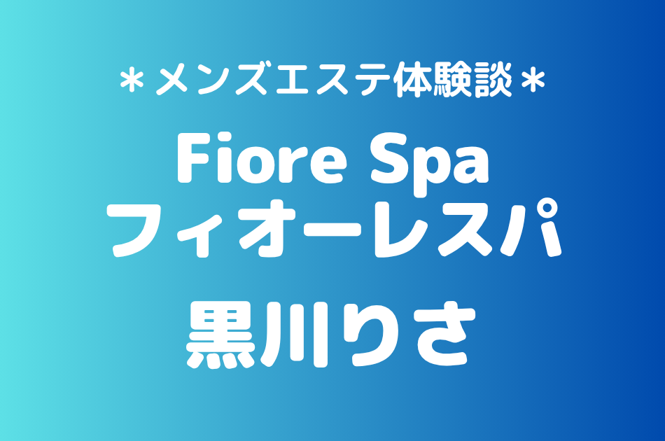 フィオーレスパ「黒川りさ」の池袋メンズエステ体験談｜施術内容＆評判・口コミをチェック！
