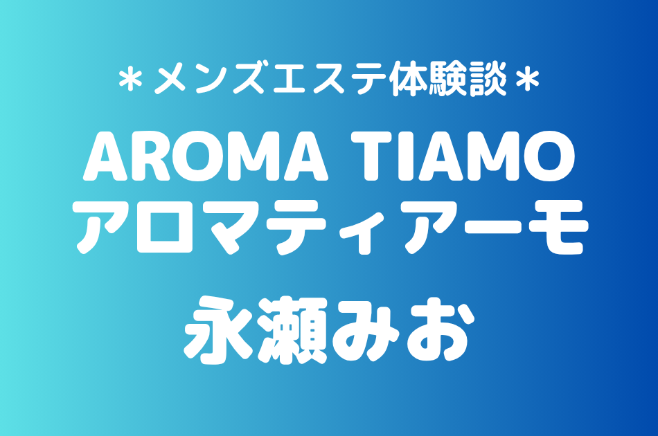 アロマティアーモ「永瀬みお」の新宿メンズエステ体験談｜施術内容＆評判・口コミをチェック！