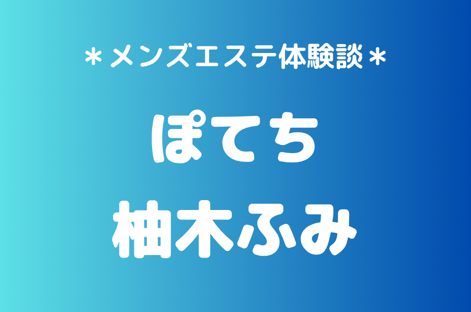ぽてち「柚木ふみ」の練馬・所沢メンズエステ体験談｜施術内容＆評判・口コミをチェック！