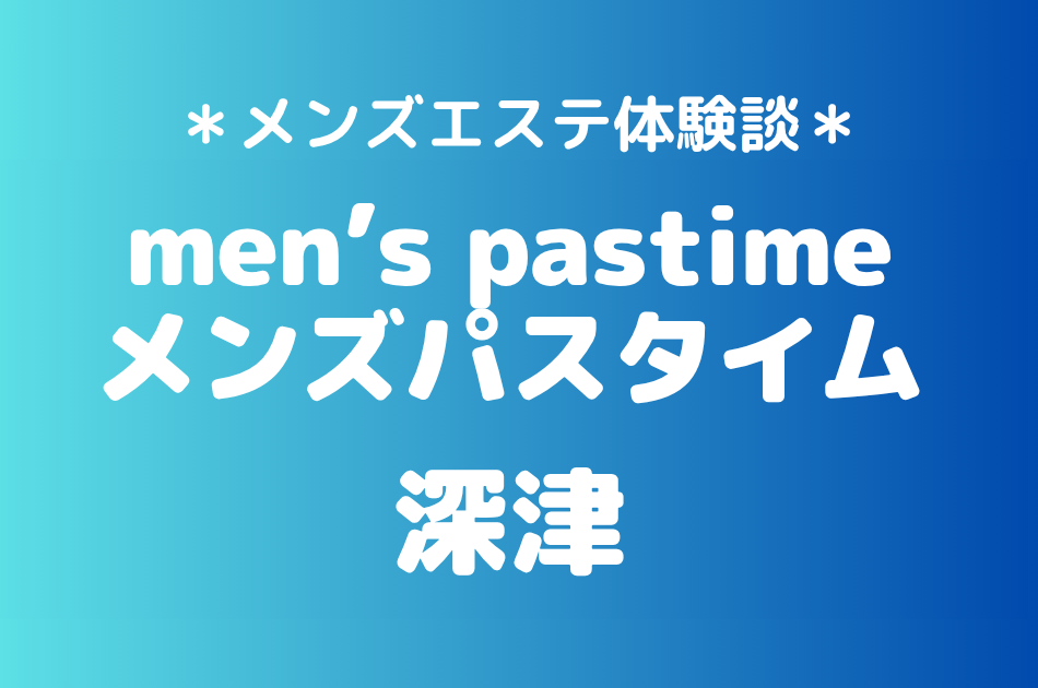 メンズパスタイム「深津」の池袋メンズエステ体験談｜施術内容＆評判・口コミをチェック！