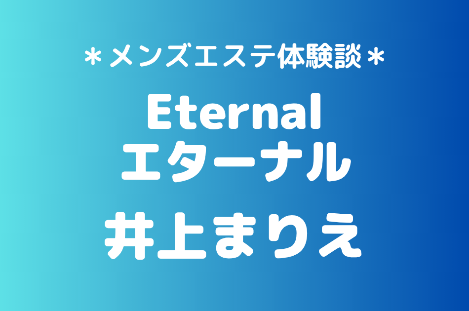 エターナル「井上まりえ」の池袋メンズエステ体験談｜施術内容＆評判・口コミをチェック！