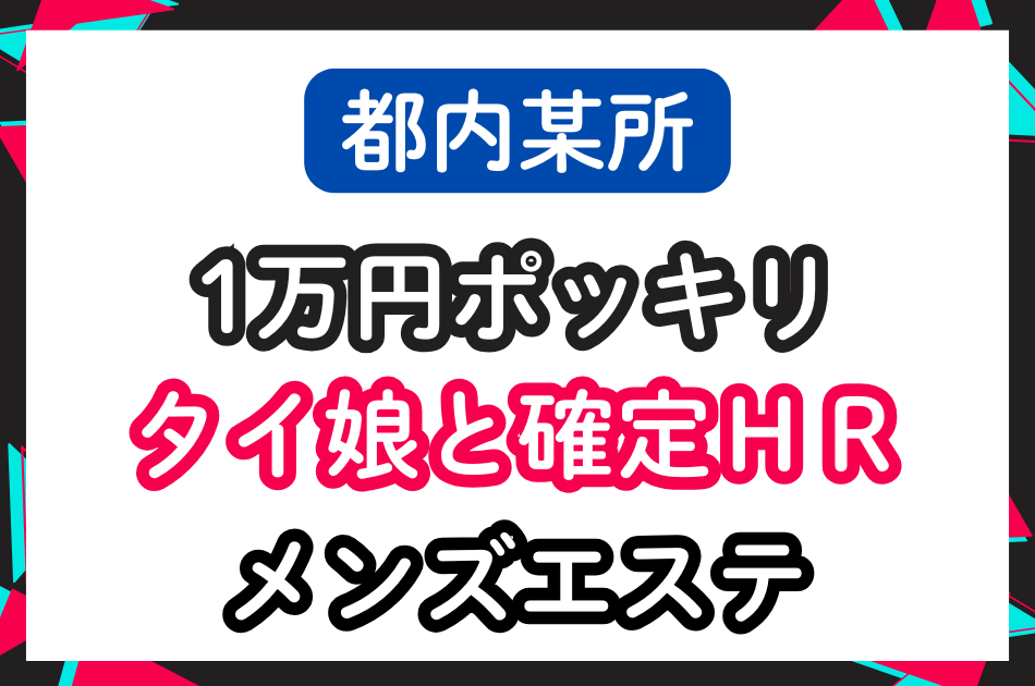 【都内某所】1万円ポッキリでタイ娘と確定HRできるメンズエステ