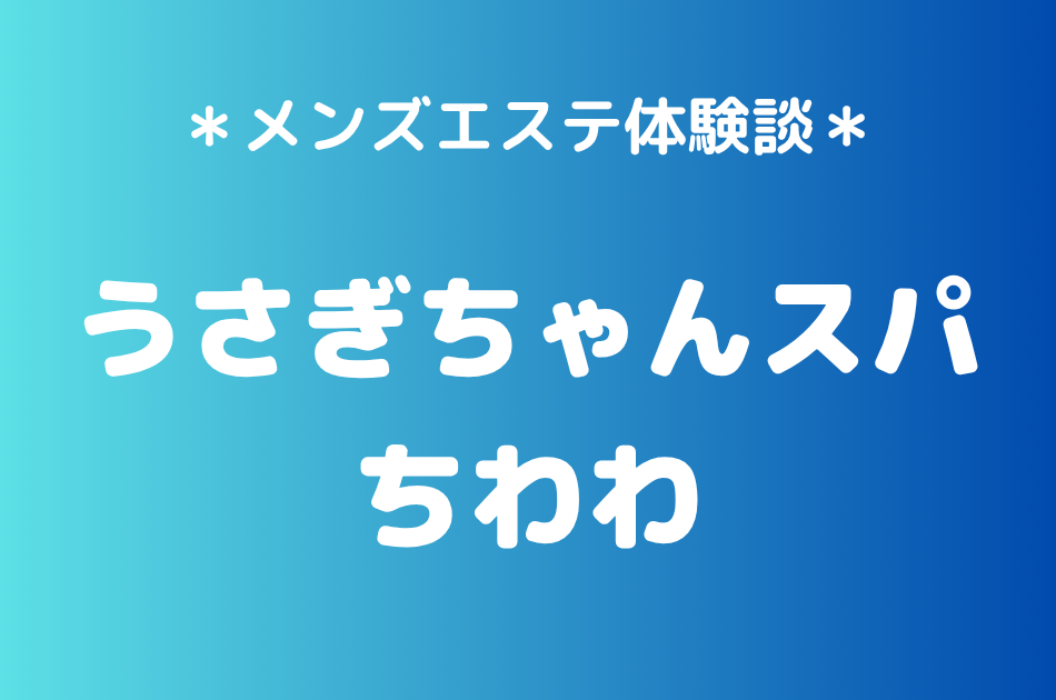 うさぎちゃんスパ「ちわわ」の秋葉原メンズエステ体験談｜施術内容＆評判・口コミをチェック！