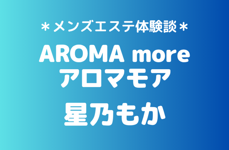 アロマモア「星乃もか」の新宿メンズエステ体験談｜施術内容＆評判・口コミをチェック！