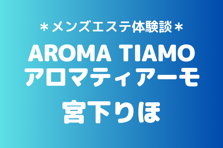 アロマティアーモ「宮下りほ」の新宿メンズエステ体験談｜施術内容＆評判・口コミをチェック！