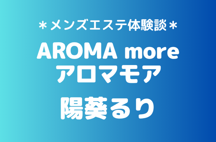アロマモア「陽葵るり」の新宿メンズエステ体験談｜施術内容＆評判・口コミをチェック！