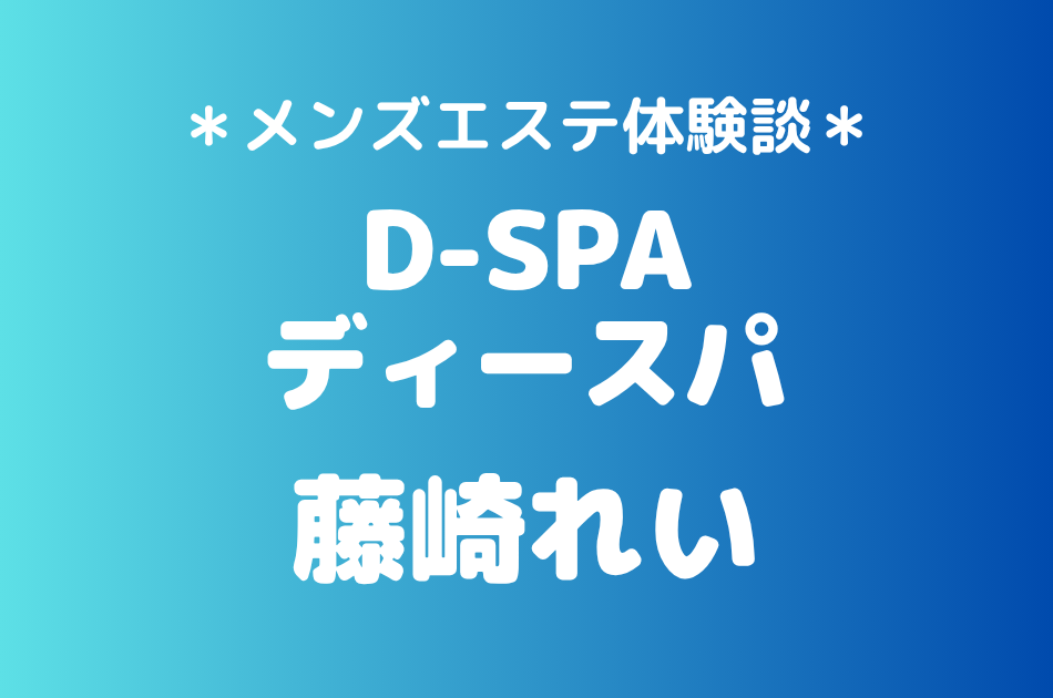D-SPA（ディースパ）「藤崎れい」の新宿メンズエステ体験談｜施術内容＆評判・口コミをチェック！