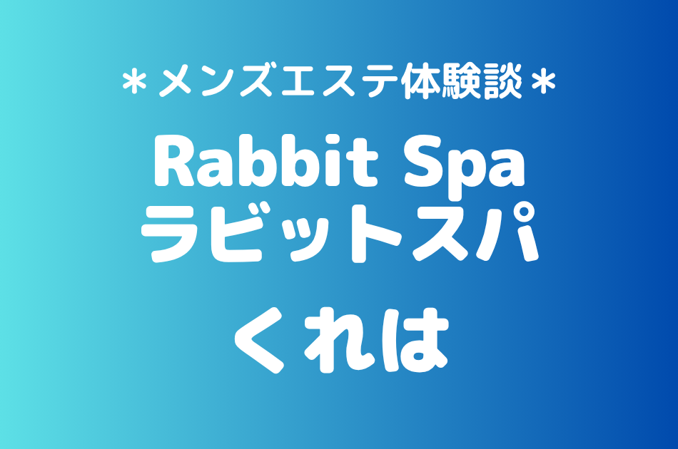 ラビットスパ「くれは」の立川メンズエステ体験談｜施術内容＆評判・口コミをチェック！