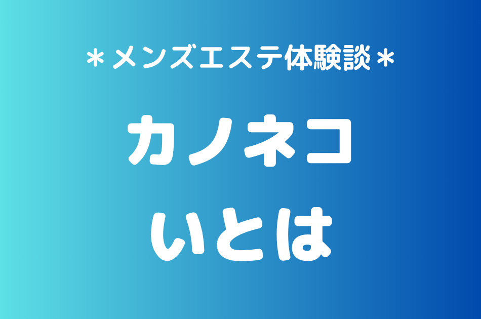 カノネコ「いとは」の池袋メンズエステ体験談｜施術内容＆評判・口コミをチェック！