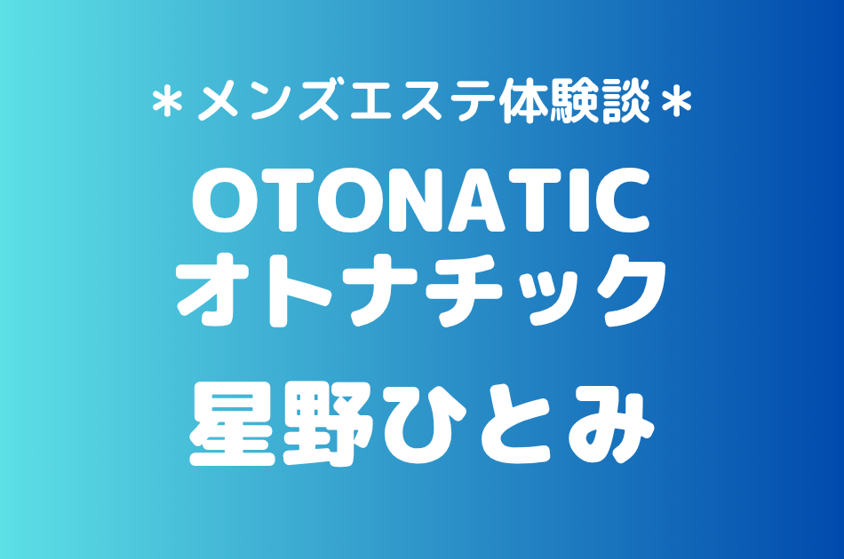 オトナチック「星野ひとみ」の池袋メンズエステ体験談｜施術内容＆評判・口コミをチェック！