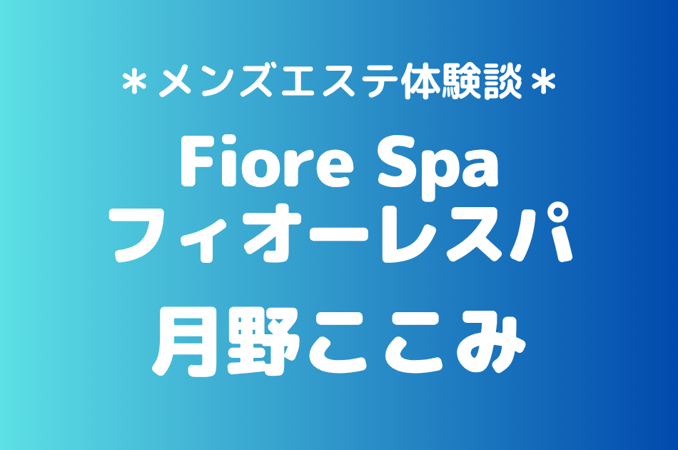 フィオーレスパ「月野ここみ」の池袋メンズエステ体験談｜施術内容＆評判・口コミをチェック！