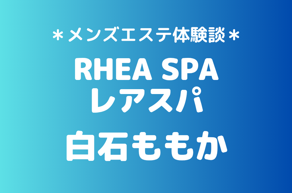 レアスパ「白石ももか」の蒲田・品川メンズエステ体験談｜施術内容＆評判・口コミをチェック！