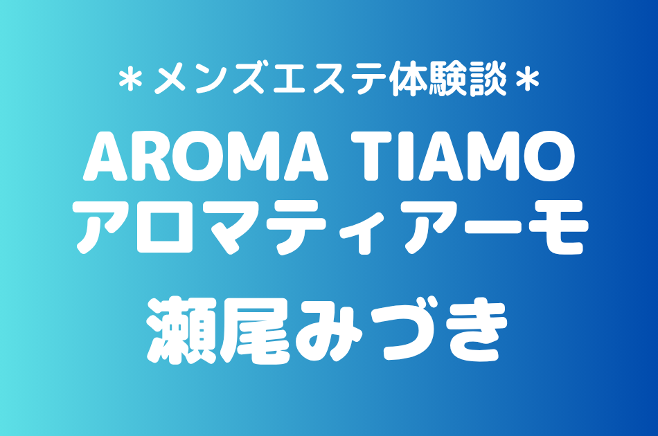 アロマティアーモ「瀬尾みづき」の新宿メンズエステ体験談｜施術内容＆評判・口コミをチェック！