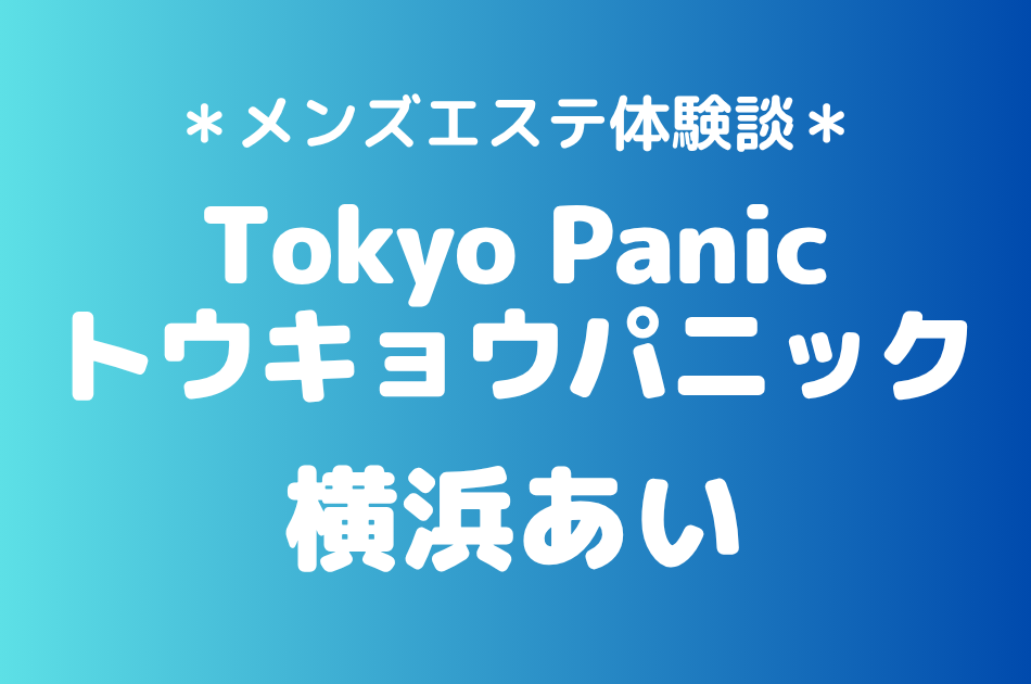 トウキョウパニック「横浜あい」の新宿メンズエステ体験談｜施術内容＆評判・口コミをチェック！