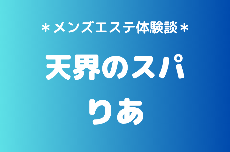 天界のスパ「りあ」の恵比寿・中目黒メンズエステ体験談｜施術内容＆評判・口コミをチェック！