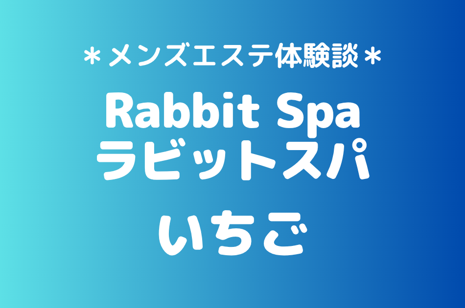 ラビットスパ「いちご」の立川メンズエステ体験談｜施術内容＆評判・口コミをチェック！