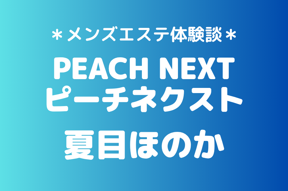 ピーチネクスト「夏目ほのか」の新宿メンズエステ体験談｜施術内容＆評判・口コミをチェック！