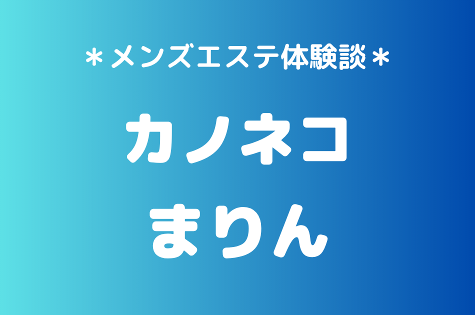 カノネコ「まりん」の池袋メンズエステ体験談｜施術内容＆評判・口コミをチェック！