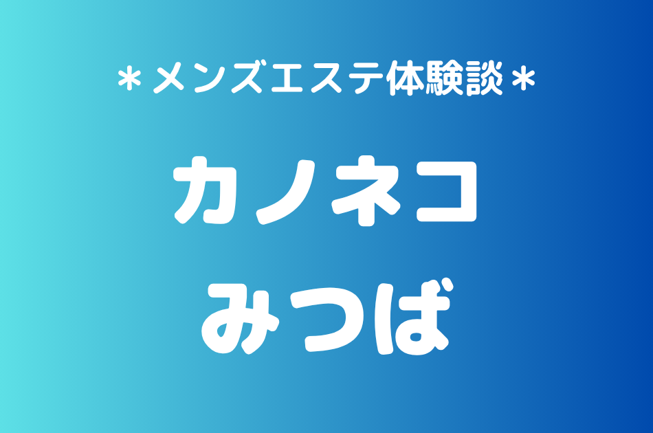 カノネコ「みつば」の池袋メンズエステ体験談｜施術内容＆評判・口コミをチェック！