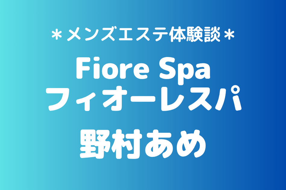 フィオーレスパ「野村あめ」の池袋メンズエステ体験談｜施術内容＆評判・口コミをチェック！