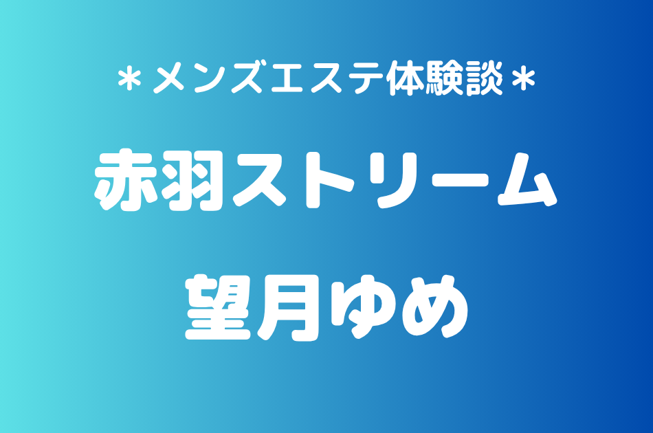 赤羽ストリーム「望月ゆめ」の赤羽メンズエステ体験談｜施術内容＆評判・口コミをチェック！