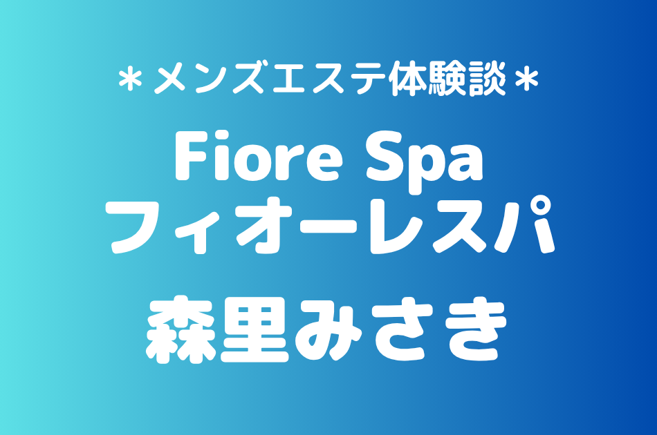 フィオーレスパ「森里みさき」の池袋メンズエステ体験談｜施術内容＆評判・口コミをチェック！