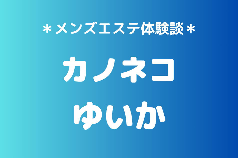 カノネコ「ゆいか」の池袋メンズエステ体験談｜施術内容＆評判・口コミをチェック！