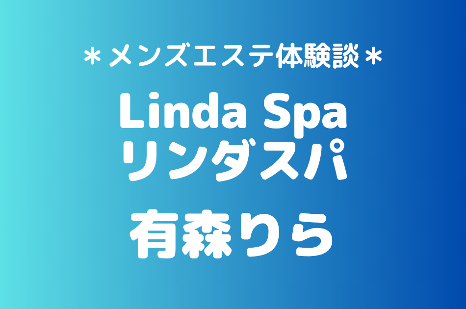 リンダスパ「有森りら」の恵比寿・中目黒メンズエステ体験談｜施術内容＆評判・口コミをチェック！