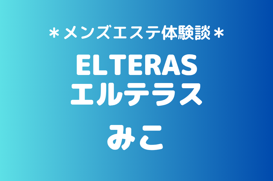 エルテラス「みこ」の新宿メンズエステ体験談｜施術内容＆評判・口コミをチェック！