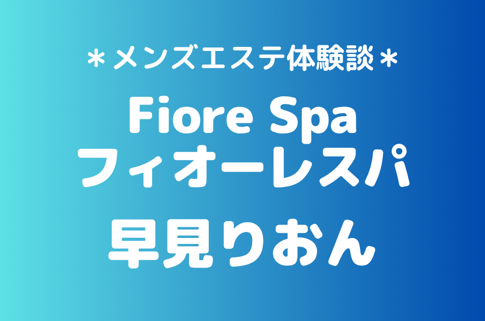 フィオーレスパ「早見りおん」の池袋メンズエステ体験談｜施術内容＆評判・口コミをチェック！