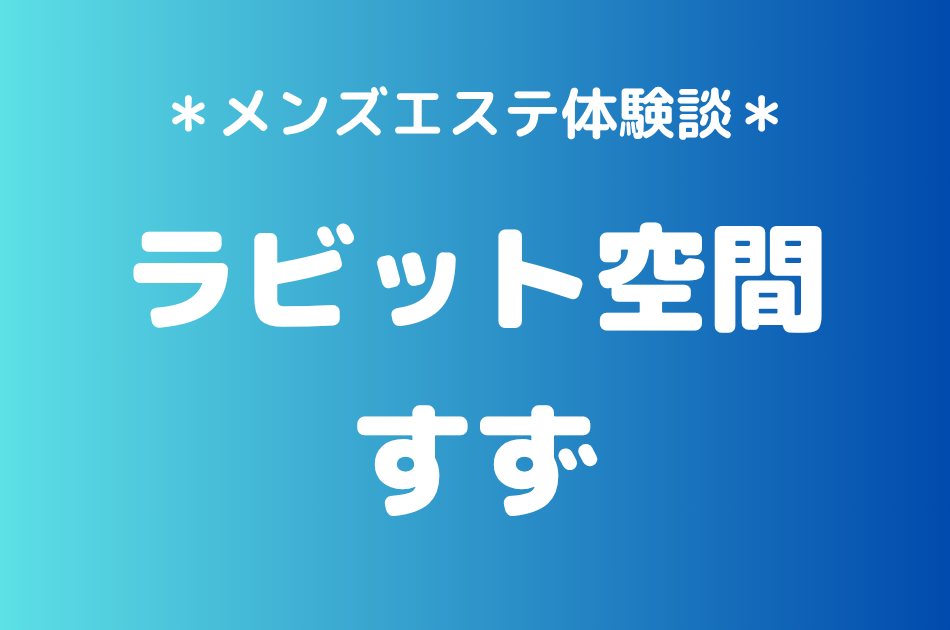 ラビット空間（旧うさぎちゃんスパ）「すず」の秋葉原・新橋メンズエステ体験談｜施術内容＆評判・口コミをチェック！