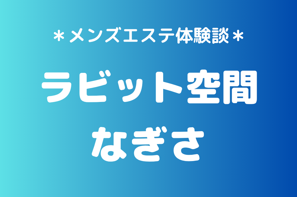 ラビット空間（旧うさぎちゃんスパ）「なぎさ」の秋葉原・新橋メンズエステ体験談｜施術内容＆評判・口コミをチェック！